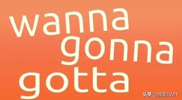 gonna怎么读
:gonna，gotta，wanna的区别？