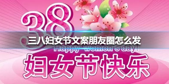 三八妇女节微信文案(三八妇女节活动微信文案)